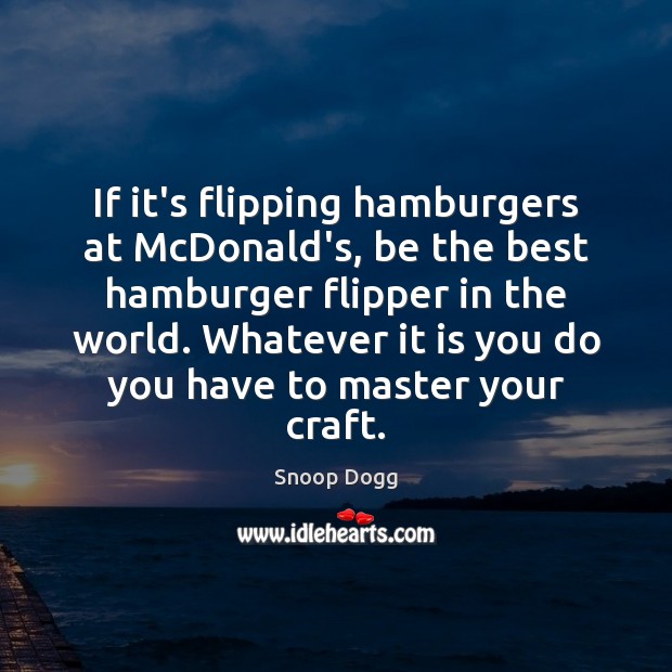 If it’s flipping hamburgers at McDonald’s, be the best hamburger flipper in Snoop Dogg Picture Quote