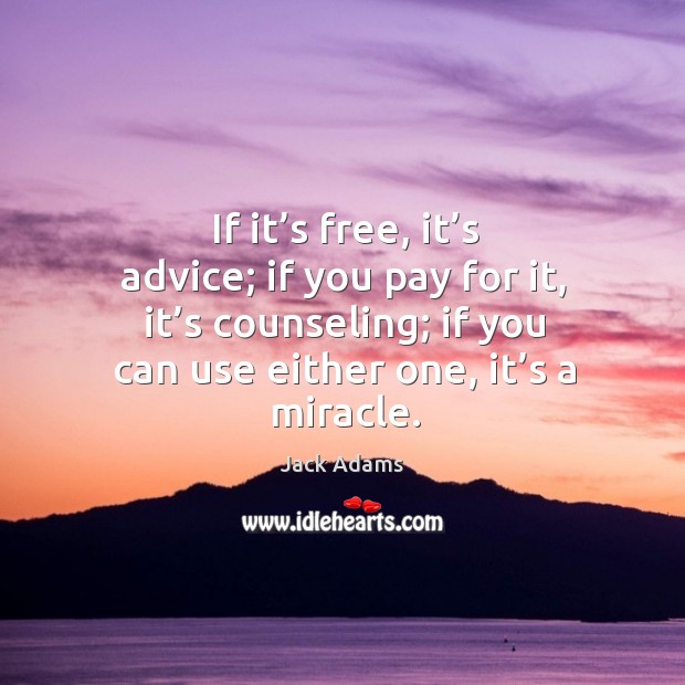 If it’s free, it’s advice; if you pay for it, it’s counseling; if you can use either one, it’s a miracle. Jack Adams Picture Quote