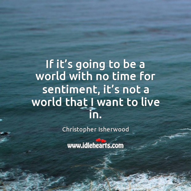 If it’s going to be a world with no time for Christopher Isherwood Picture Quote