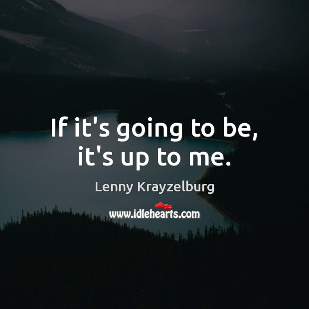 If it’s going to be, it’s up to me. Lenny Krayzelburg Picture Quote