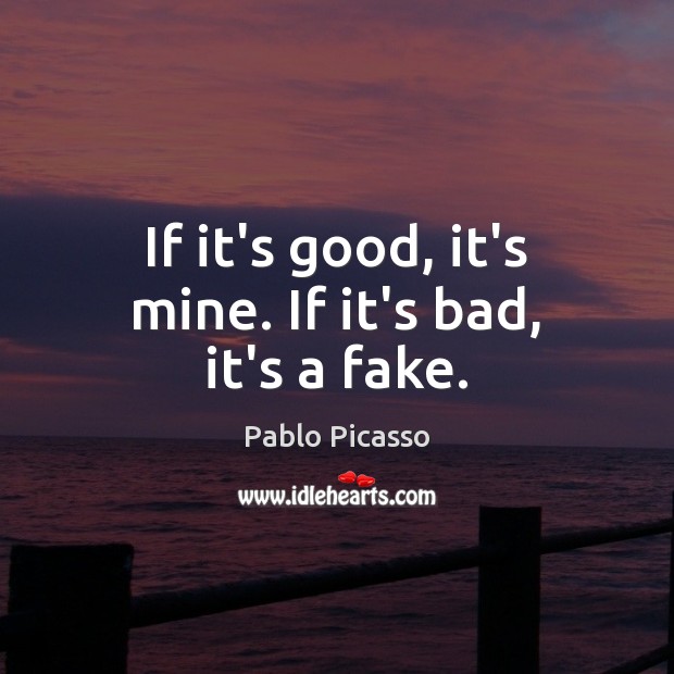 If it’s good, it’s mine. If it’s bad, it’s a fake. Pablo Picasso Picture Quote