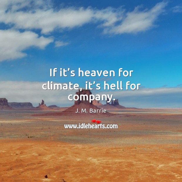 If it’s heaven for climate, it’s hell for company. J. M. Barrie Picture Quote