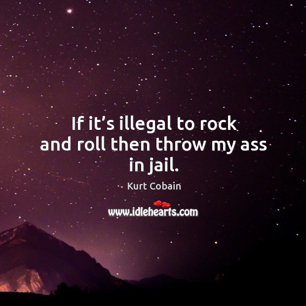 If it’s illegal to rock and roll then throw my ass in jail. Image