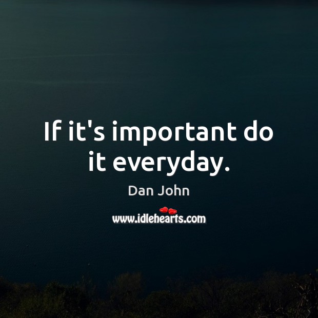 If it’s important do it everyday. Dan John Picture Quote