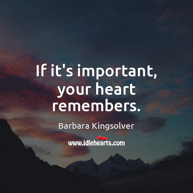 If it’s important, your heart remembers. Barbara Kingsolver Picture Quote