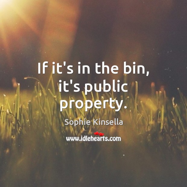 If it’s in the bin, it’s public property. Sophie Kinsella Picture Quote