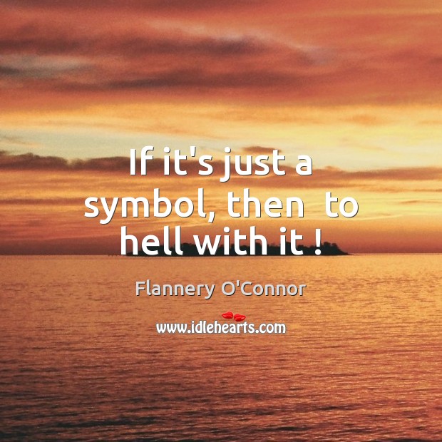 If it’s just a symbol, then  to hell with it ! Flannery O’Connor Picture Quote