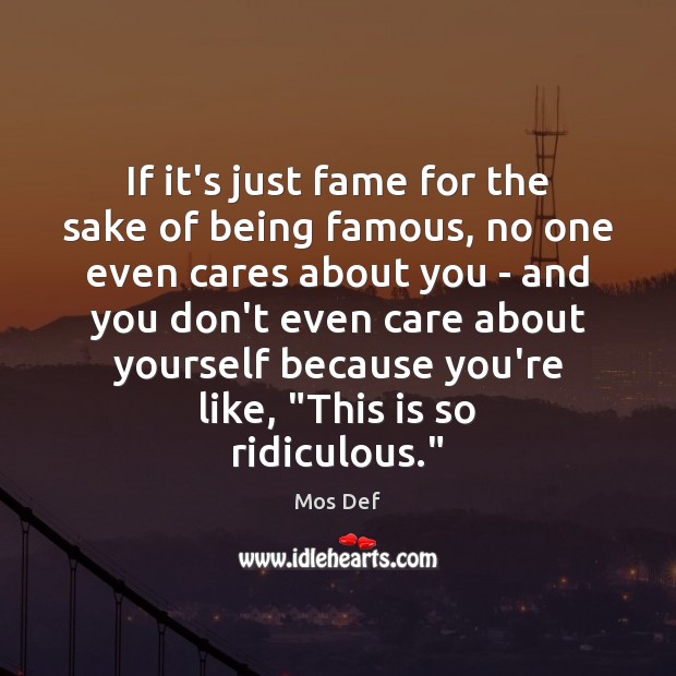 If it’s just fame for the sake of being famous, no one Mos Def Picture Quote