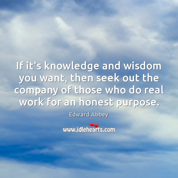 If it’s knowledge and wisdom you want, then seek out the company Edward Abbey Picture Quote