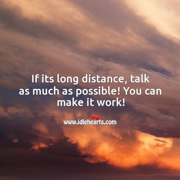 If its long distance, talk as much as possible! Image