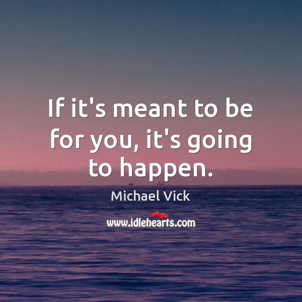 If it’s meant to be for you, it’s going to happen. Michael Vick Picture Quote