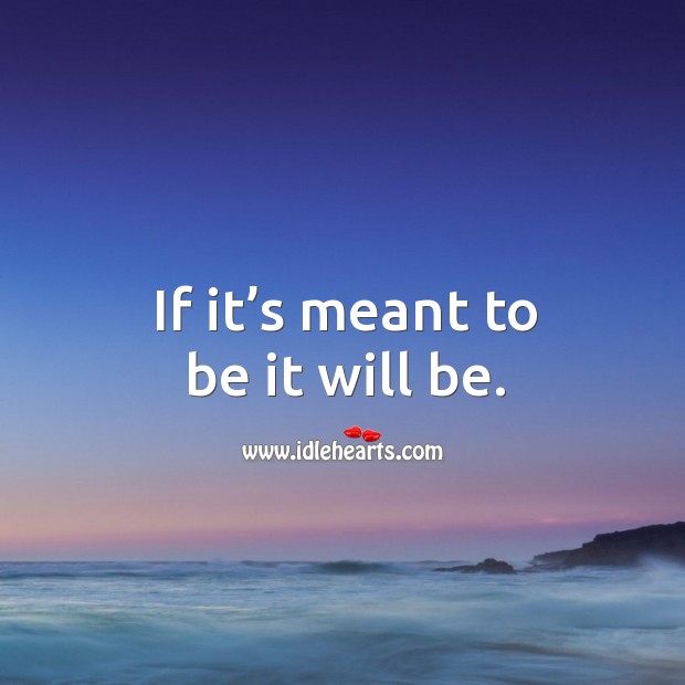 If It S Meant To Be It Will Be Idlehearts