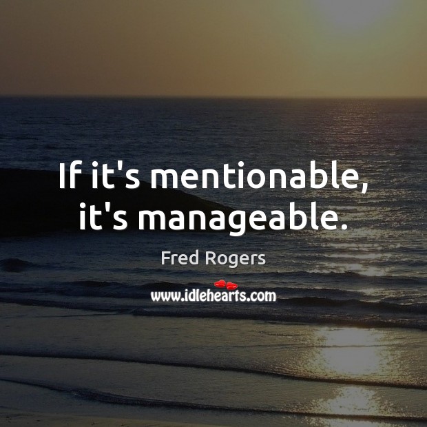 If it’s mentionable, it’s manageable. Fred Rogers Picture Quote