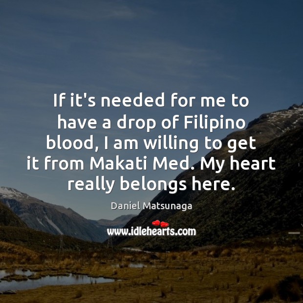 If it’s needed for me to have a drop of Filipino blood, Daniel Matsunaga Picture Quote