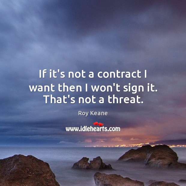 If it’s not a contract I want then I won’t sign it. That’s not a threat. Roy Keane Picture Quote