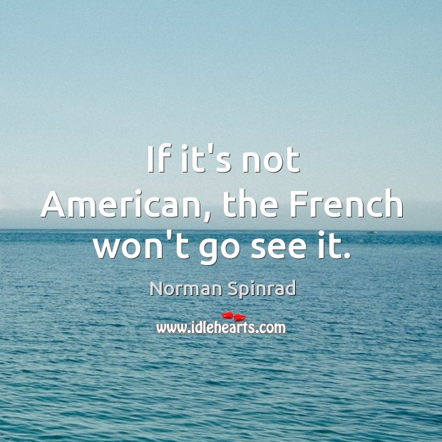 If it’s not American, the French won’t go see it. Norman Spinrad Picture Quote