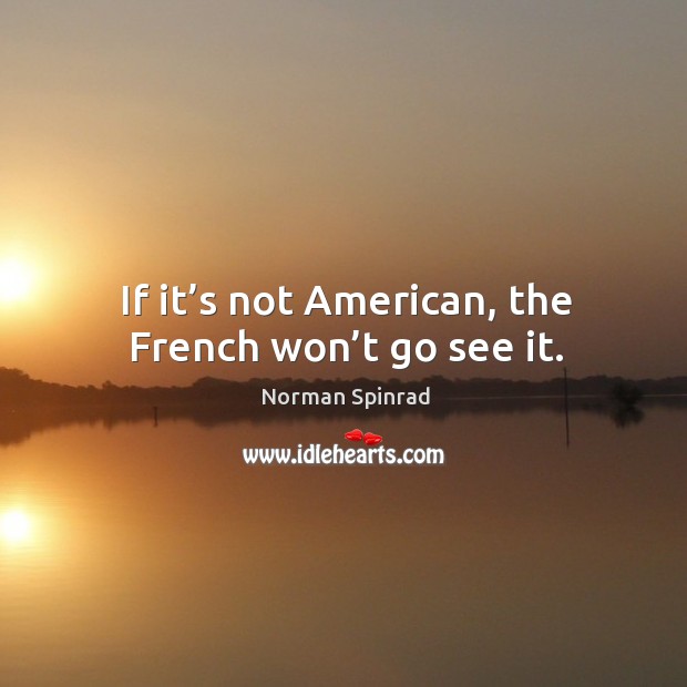 If it’s not american, the french won’t go see it. Norman Spinrad Picture Quote