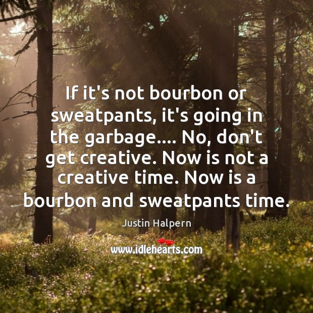 If it’s not bourbon or sweatpants, it’s going in the garbage…. No, Justin Halpern Picture Quote