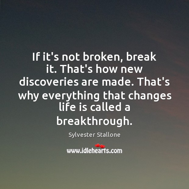 If it’s not broken, break it. That’s how new discoveries are made. Sylvester Stallone Picture Quote