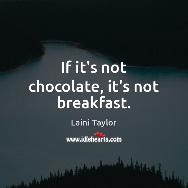 If it’s not chocolate, it’s not breakfast. Laini Taylor Picture Quote