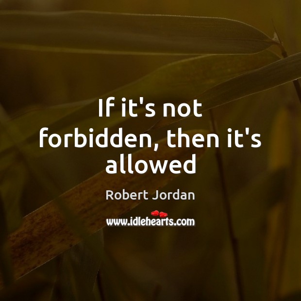 If it’s not forbidden, then it’s allowed Robert Jordan Picture Quote