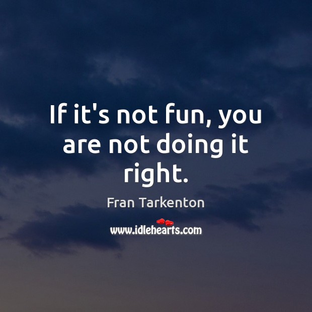 If it’s not fun, you are not doing it right. Fran Tarkenton Picture Quote