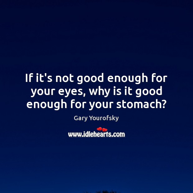 If it’s not good enough for your eyes, why is it good enough for your stomach? Gary Yourofsky Picture Quote