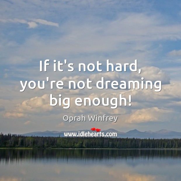 If it’s not hard, you’re not dreaming big enough! Oprah Winfrey Picture Quote
