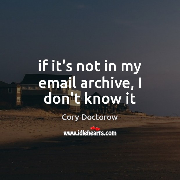 If it’s not in my email archive, I don’t know it Cory Doctorow Picture Quote
