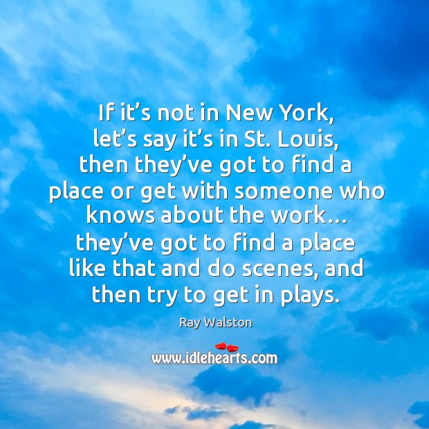 If it’s not in new york, let’s say it’s in st. Louis, then they’ve got to find a place or get Ray Walston Picture Quote