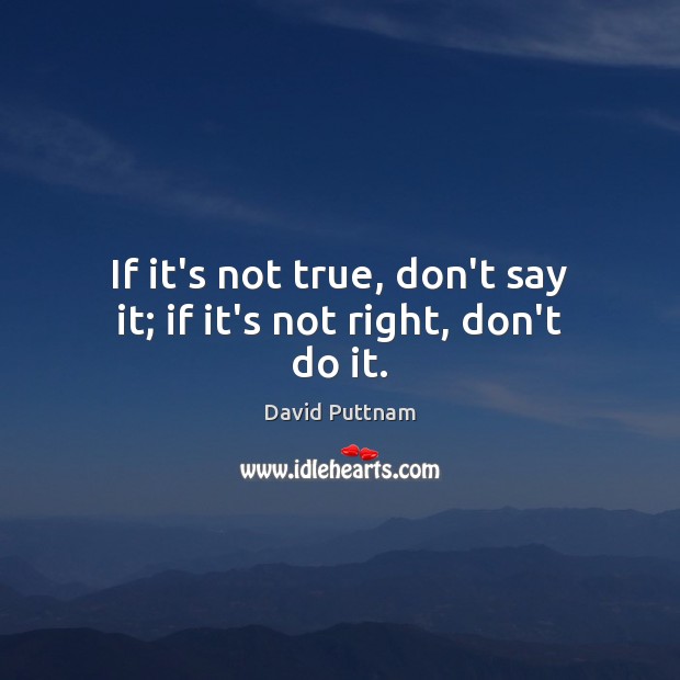 If it’s not true, don’t say it; if it’s not right, don’t do it. Image