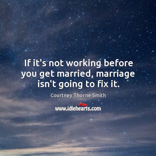 If it’s not working before you get married, marriage isn’t going to fix it. Courtney Thorne Smith Picture Quote