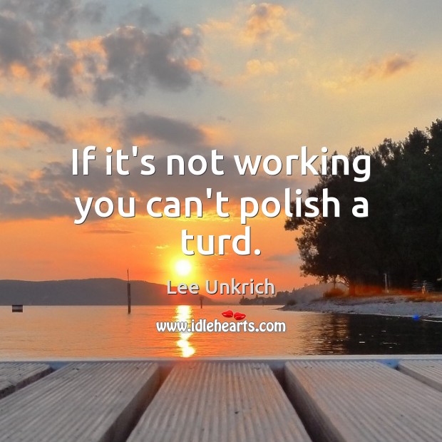 If it’s not working you can’t polish a turd. Lee Unkrich Picture Quote