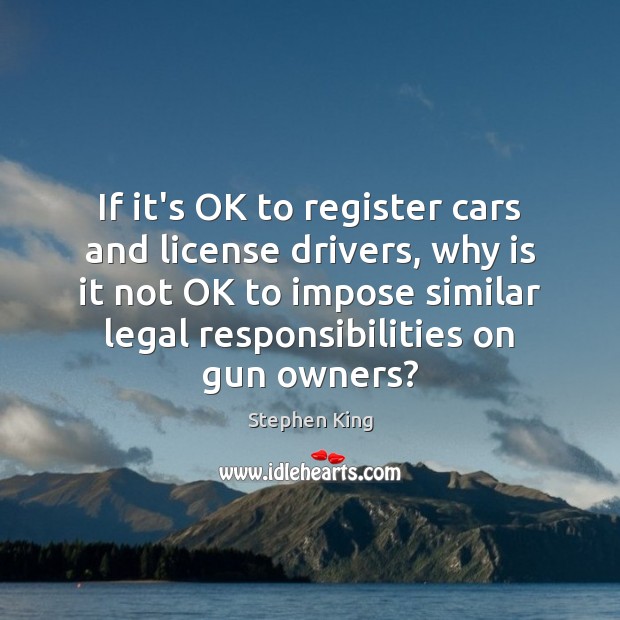 If it’s OK to register cars and license drivers, why is it Stephen King Picture Quote