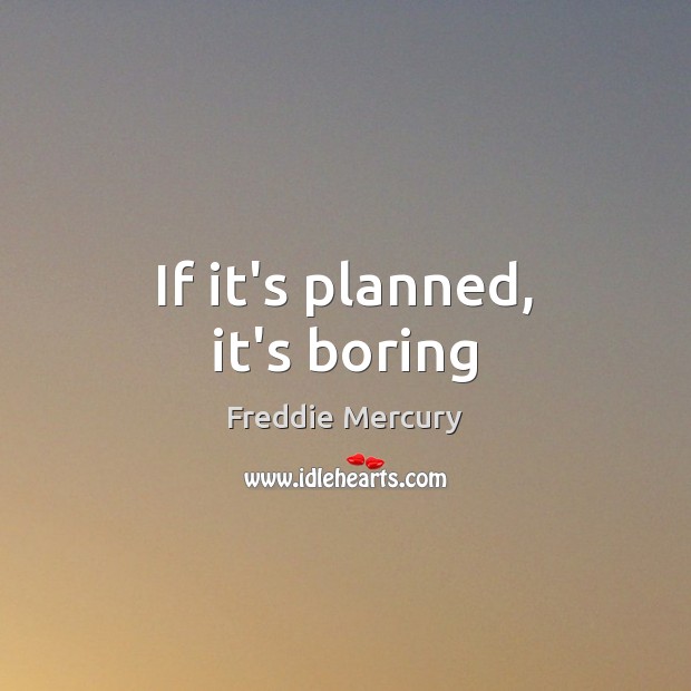 If it’s planned, it’s boring Freddie Mercury Picture Quote