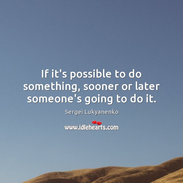 If it’s possible to do something, sooner or later someone’s going to do it. Sergei Lukyanenko Picture Quote