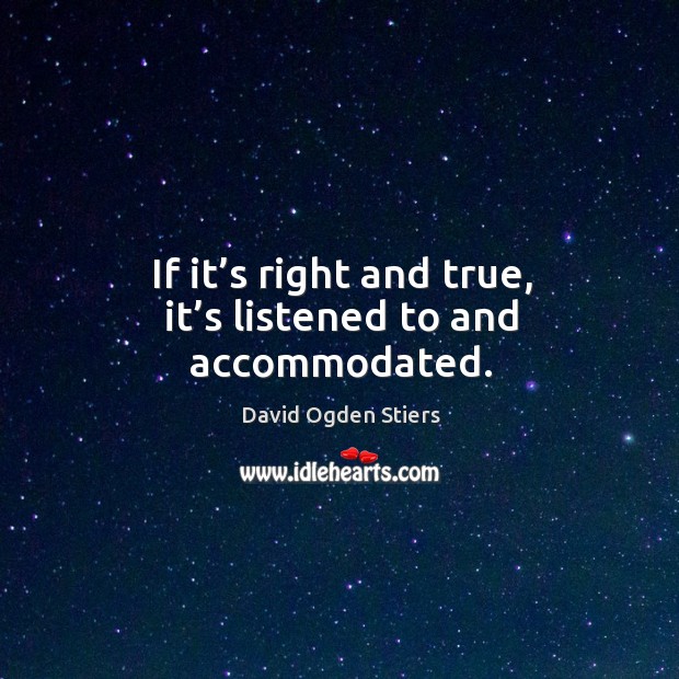 If it’s right and true, it’s listened to and accommodated. David Ogden Stiers Picture Quote