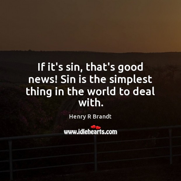 If it’s sin, that’s good news! Sin is the simplest thing in the world to deal with. Henry R Brandt Picture Quote