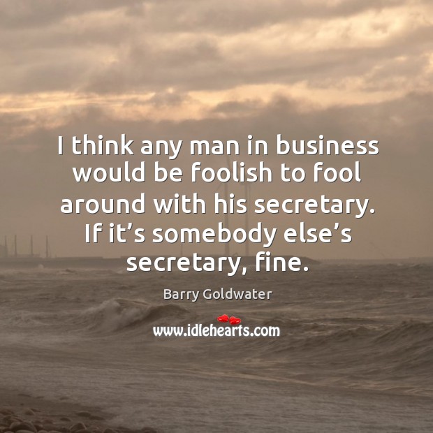 If it’s somebody else’s secretary, fine. Barry Goldwater Picture Quote