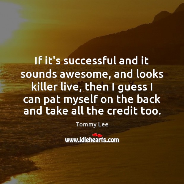 If it’s successful and it sounds awesome, and looks killer live, then Tommy Lee Picture Quote