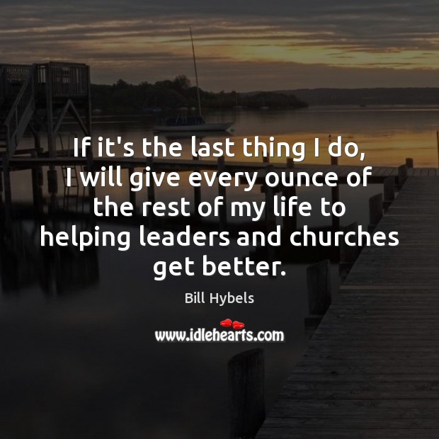 If it’s the last thing I do, I will give every ounce Bill Hybels Picture Quote