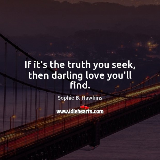 If it’s the truth you seek, then darling love you’ll find. Sophie B. Hawkins Picture Quote