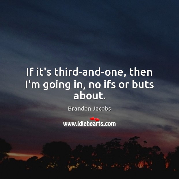 If it’s third-and-one, then I’m going in, no ifs or buts about. Brandon Jacobs Picture Quote