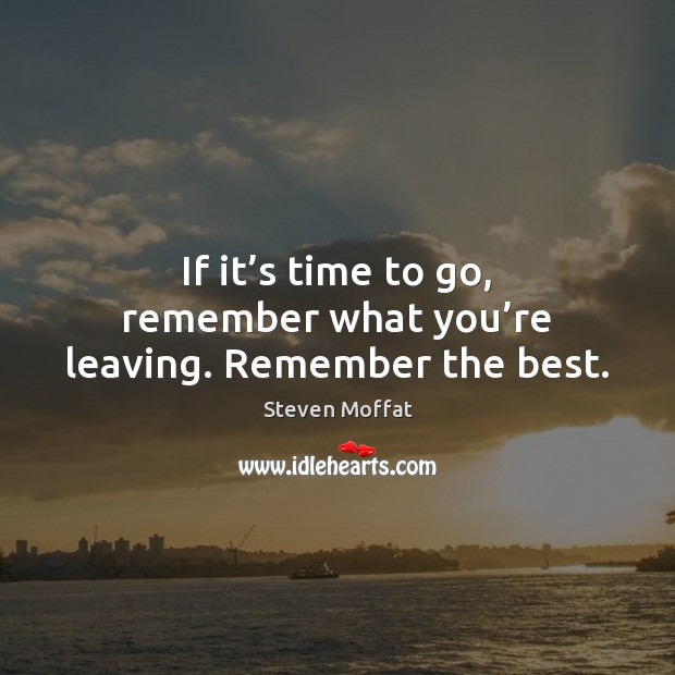 If it’s time to go, remember what you’re leaving. Remember the best. Image
