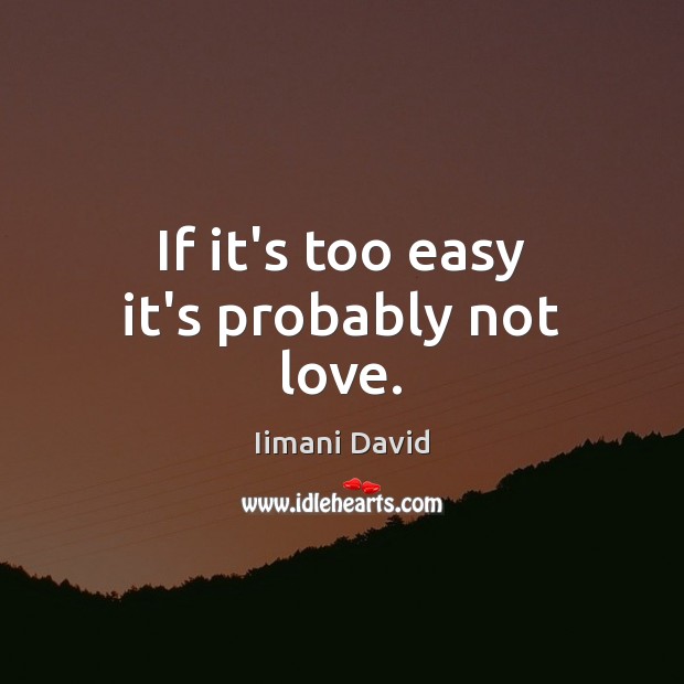 If it’s too easy it’s probably not love. Iimani David Picture Quote