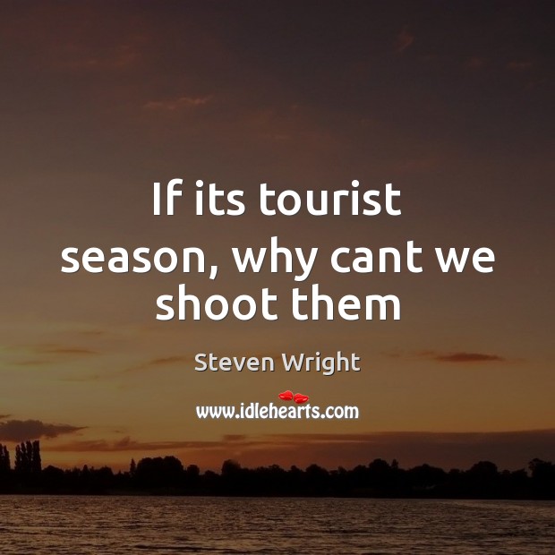 If its tourist season, why cant we shoot them Steven Wright Picture Quote