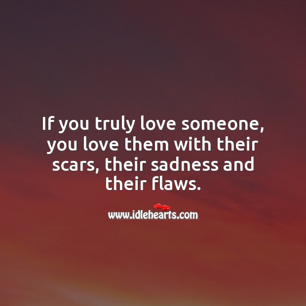 If its true love, you love them with their scars, their sadness and their flaws. Love Someone Quotes Image