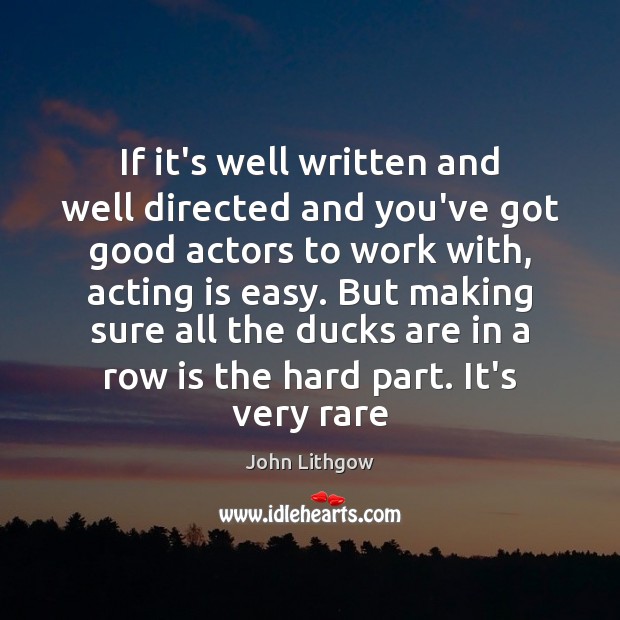 If it’s well written and well directed and you’ve got good actors John Lithgow Picture Quote