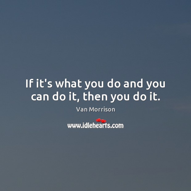 If it’s what you do and you can do it, then you do it. Image