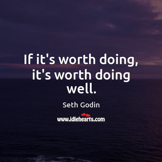 If it’s worth doing, it’s worth doing well. Seth Godin Picture Quote